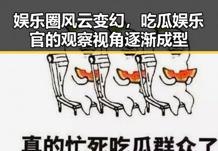 娱乐圈风云变幻，吃瓜娱乐官的观察视角逐渐成型
