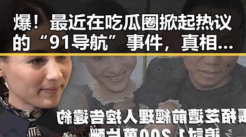 爆!最近在吃瓜圈掀起热议的“91导航”事件,真相令人震惊!
